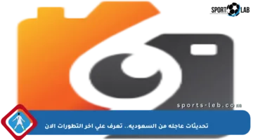 تحديثات عاجلة من السعودية.. تعرف على آخر التطورات الآن